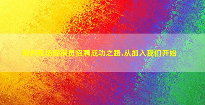 荆州夜场促销员招聘成功之路.从加入我们开始